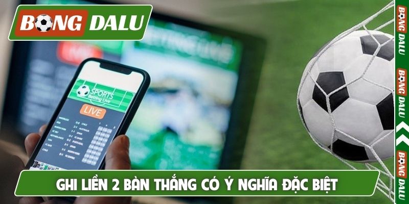 Ghi liền 2 bàn thắng có ý nghĩa đặc biệt